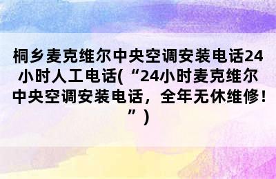 桐乡麦克维尔中央空调安装电话24小时人工电话(“24小时麦克维尔中央空调安装电话，全年无休维修！”)