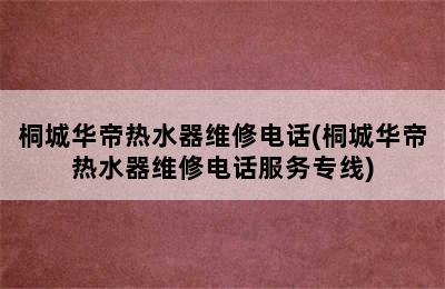 桐城华帝热水器维修电话(桐城华帝热水器维修电话服务专线)