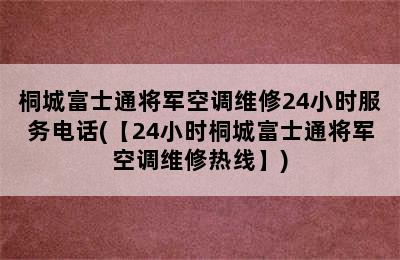 桐城富士通将军空调维修24小时服务电话(【24小时桐城富士通将军空调维修热线】)