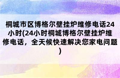 桐城市区博格尔壁挂炉维修电话24小时(24小时桐城博格尔壁挂炉维修电话，全天候快速解决您家电问题)