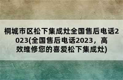 桐城市区松下集成灶全国售后电话2023(全国售后电话2023，高效维修您的喜爱松下集成灶)