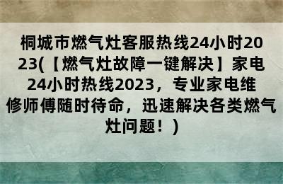 桐城市燃气灶客服热线24小时2023(【燃气灶故障一键解决】家电24小时热线2023，专业家电维修师傅随时待命，迅速解决各类燃气灶问题！)