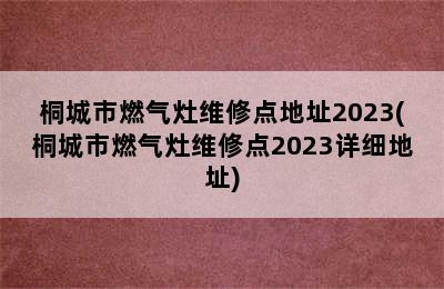 桐城市燃气灶维修点地址2023(桐城市燃气灶维修点2023详细地址)