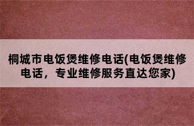 桐城市电饭煲维修电话(电饭煲维修电话，专业维修服务直达您家)