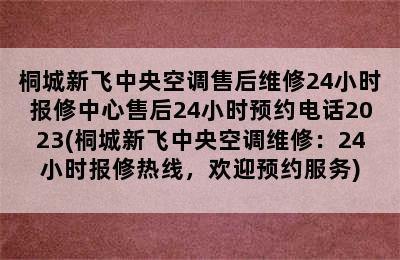 桐城新飞中央空调售后维修24小时报修中心售后24小时预约电话2023(桐城新飞中央空调维修：24小时报修热线，欢迎预约服务)