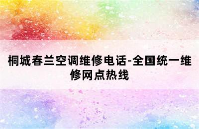 桐城春兰空调维修电话-全国统一维修网点热线