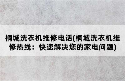 桐城洗衣机维修电话(桐城洗衣机维修热线：快速解决您的家电问题)