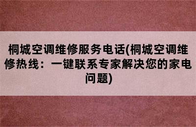 桐城空调维修服务电话(桐城空调维修热线：一键联系专家解决您的家电问题)