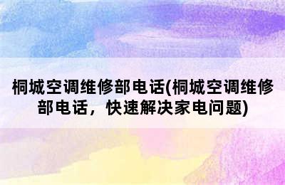 桐城空调维修部电话(桐城空调维修部电话，快速解决家电问题)