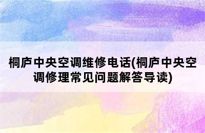 桐庐中央空调维修电话(桐庐中央空调修理常见问题解答导读)