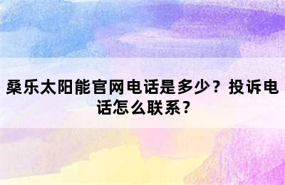 桑乐太阳能官网电话是多少？投诉电话怎么联系？