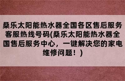 桑乐太阳能热水器全国各区售后服务客服热线号码(桑乐太阳能热水器全国售后服务中心，一键解决您的家电维修问题！)