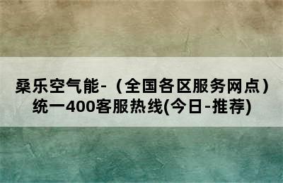 桑乐空气能-（全国各区服务网点）统一400客服热线(今日-推荐)