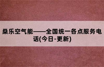 桑乐空气能——全国统一各点服务电话(今日-更新)