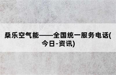 桑乐空气能——全国统一服务电话(今日-资讯)