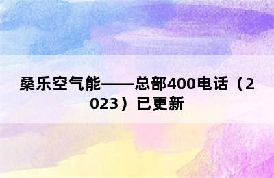 桑乐空气能——总部400电话（2023）已更新