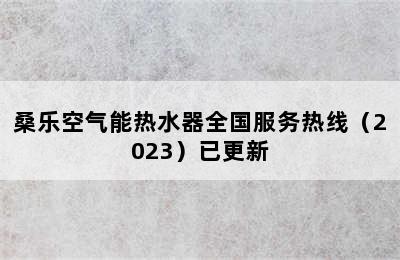 桑乐空气能热水器全国服务热线（2023）已更新