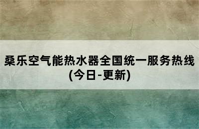 桑乐空气能热水器全国统一服务热线(今日-更新)