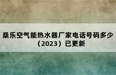 桑乐空气能热水器厂家电话号码多少（2023）已更新