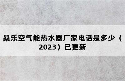 桑乐空气能热水器厂家电话是多少（2023）已更新