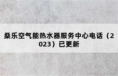 桑乐空气能热水器服务中心电话（2023）已更新