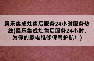 桑乐集成灶售后服务24小时服务热线(桑乐集成灶售后服务24小时，为你的家电维修保驾护航！)