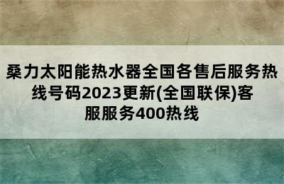 桑力太阳能热水器全国各售后服务热线号码2023更新(全国联保)客服服务400热线