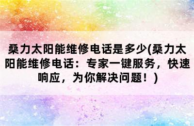 桑力太阳能维修电话是多少(桑力太阳能维修电话：专家一键服务，快速响应，为你解决问题！)