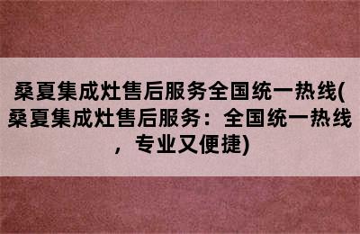 桑夏集成灶售后服务全国统一热线(桑夏集成灶售后服务：全国统一热线，专业又便捷)