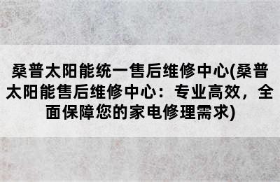 桑普太阳能统一售后维修中心(桑普太阳能售后维修中心：专业高效，全面保障您的家电修理需求)