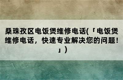 桑珠孜区电饭煲维修电话(「电饭煲维修电话，快速专业解决您的问题！」)