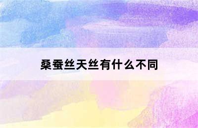 桑蚕丝天丝有什么不同