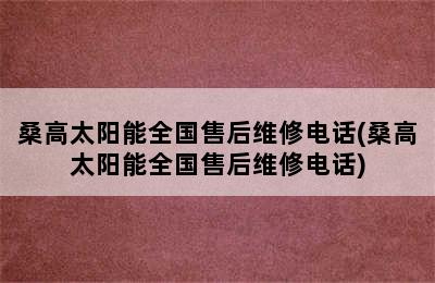 桑高太阳能全国售后维修电话(桑高太阳能全国售后维修电话)