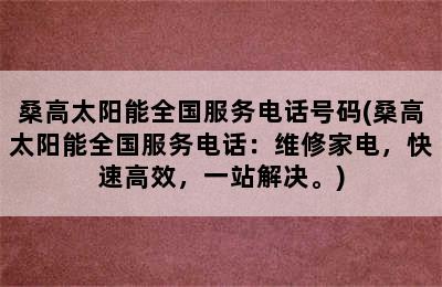 桑高太阳能全国服务电话号码(桑高太阳能全国服务电话：维修家电，快速高效，一站解决。)