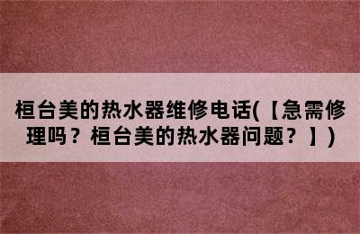 桓台美的热水器维修电话(【急需修理吗？桓台美的热水器问题？】)