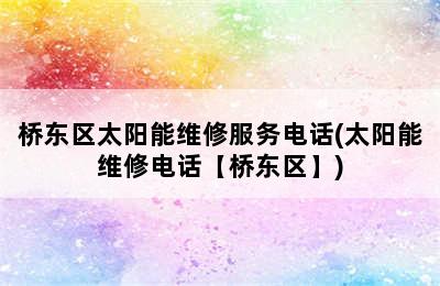 桥东区太阳能维修服务电话(太阳能维修电话【桥东区】)