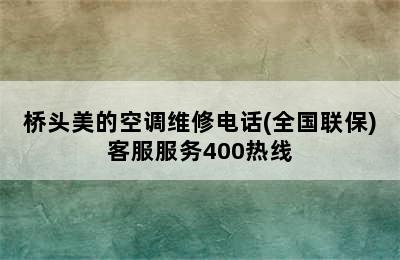 桥头美的空调维修电话(全国联保)客服服务400热线