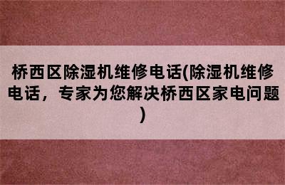 桥西区除湿机维修电话(除湿机维修电话，专家为您解决桥西区家电问题)