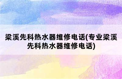 梁溪先科热水器维修电话(专业梁溪先科热水器维修电话)