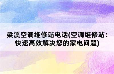 梁溪空调维修站电话(空调维修站：快速高效解决您的家电问题)