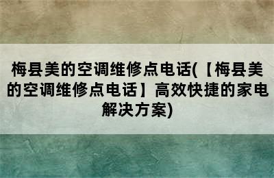 梅县美的空调维修点电话(【梅县美的空调维修点电话】高效快捷的家电解决方案)