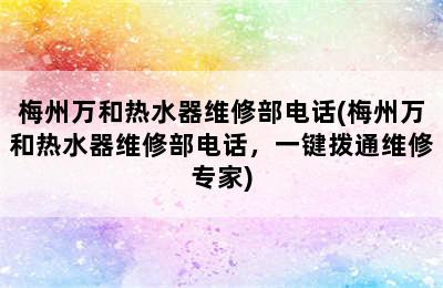 梅州万和热水器维修部电话(梅州万和热水器维修部电话，一键拨通维修专家)