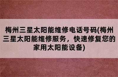 梅州三星太阳能维修电话号码(梅州三星太阳能维修服务，快速修复您的家用太阳能设备)