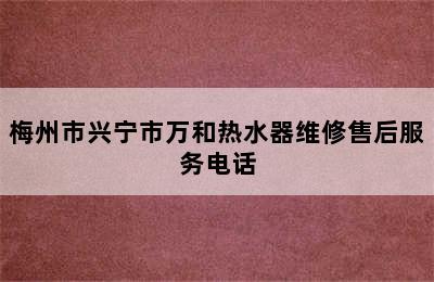 梅州市兴宁市万和热水器维修售后服务电话