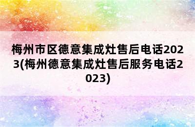 梅州市区德意集成灶售后电话2023(梅州德意集成灶售后服务电话2023)