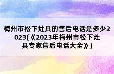 梅州市松下灶具的售后电话是多少2023(《2023年梅州市松下灶具专家售后电话大全》)