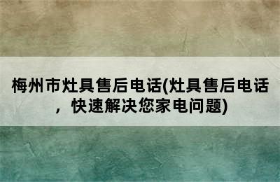 梅州市灶具售后电话(灶具售后电话，快速解决您家电问题)