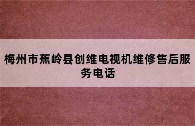 梅州市蕉岭县创维电视机维修售后服务电话