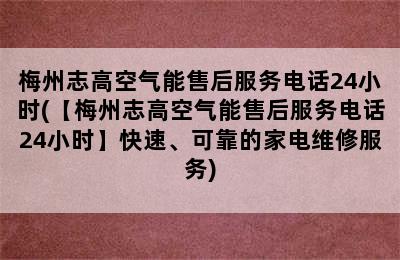 梅州志高空气能售后服务电话24小时(【梅州志高空气能售后服务电话24小时】快速、可靠的家电维修服务)