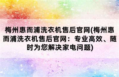 梅州惠而浦洗衣机售后官网(梅州惠而浦洗衣机售后官网：专业高效、随时为您解决家电问题)